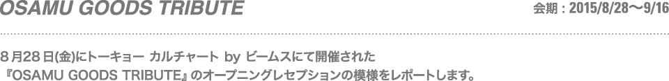 8月28日(金)にトーキョー カルチャート by ビームスにて開催された『OSAMU GOODS TRIBUTE』のオープニングレセプションの模様をレポートします。