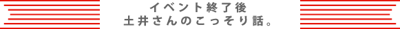 イベント終了後土井さんのこっそり話。