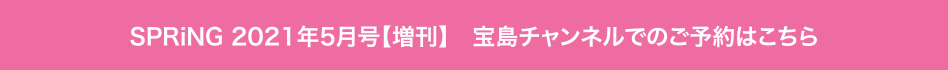 SPRiNG 2021年5月号【増刊】　宝島チャンネルでのご予約はこちら